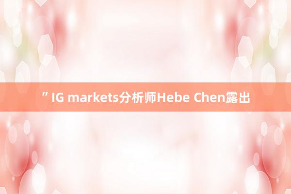 ”IG markets分析师Hebe Chen露出